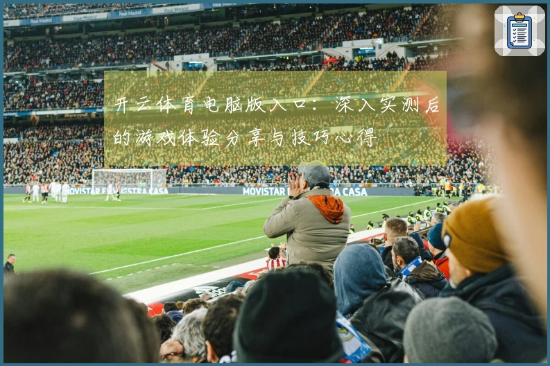 开云体育电脑版入口：深入实测后的游戏体验分享与技巧心得