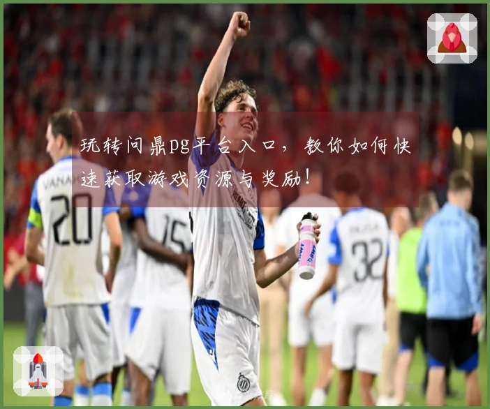 玩转问鼎pg平台入口，教你如何快速获取游戏资源与奖励！