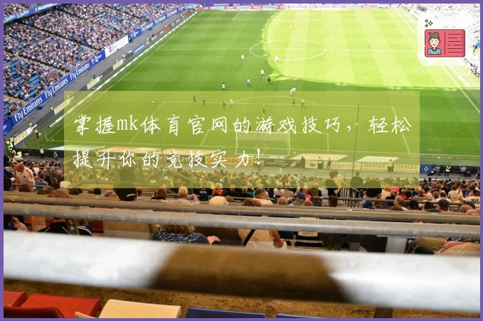 掌握mk体育官网的游戏技巧，轻松提升你的竞技实力！
