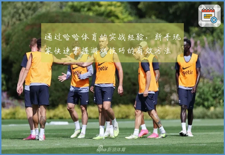 通过哈哈体育的实战经验，新手玩家快速掌握游戏技巧的有效方法