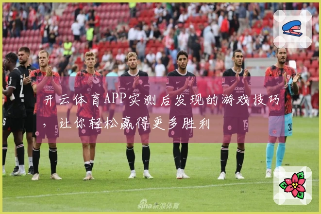 开云体育APP实测后发现的游戏技巧，让你轻松赢得更多胜利