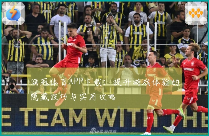 满冠体育APP下载：提升游戏体验的隐藏技巧与实用攻略