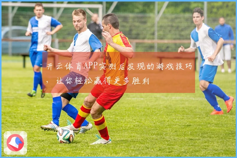 开云体育APP实测后发现的游戏技巧，让你轻松赢得更多胜利