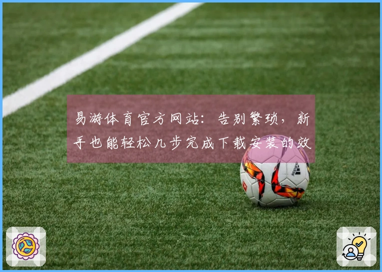 易游体育官方网站：告别繁琐，新手也能轻松几步完成下载安装的效率指南