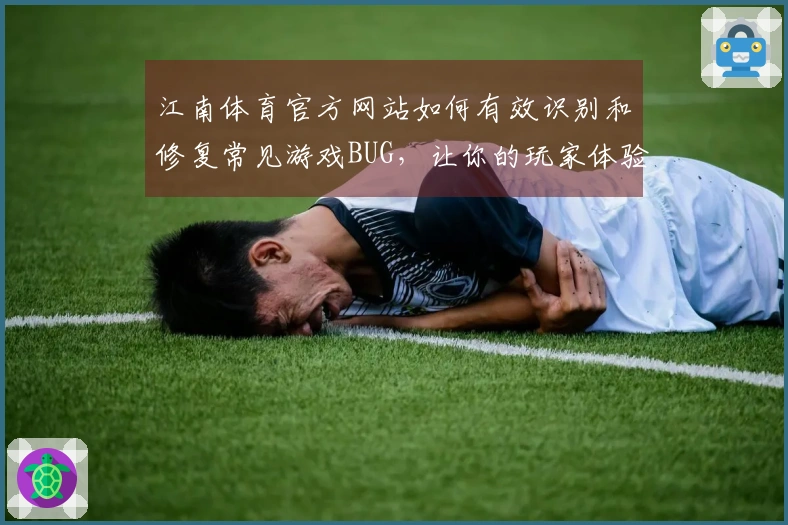 江南体育官方网站如何有效识别和修复常见游戏BUG，让你的玩家体验更顺畅